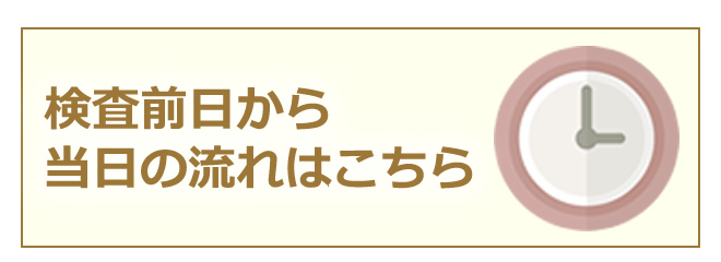 検査前日から当日の流れはこちら